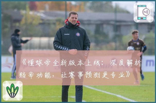 《懂球帝全新版本上线：深度解析赔率功能，让赛事预测更专业》