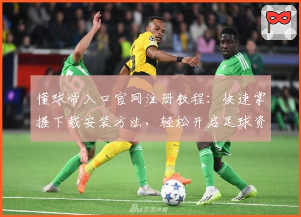 懂球帝入口官网注册教程：快速掌握下载安装方法，轻松开启足球资讯新体验