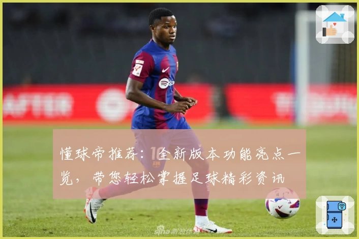懂球帝推荐：全新版本功能亮点一览，带您轻松掌握足球精彩资讯