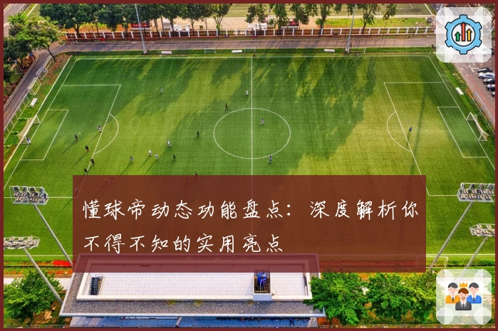 懂球帝动态功能盘点：深度解析你不得不知的实用亮点