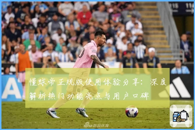 懂球帝正规版使用体验分享：深度解析热门功能亮点与用户口碑