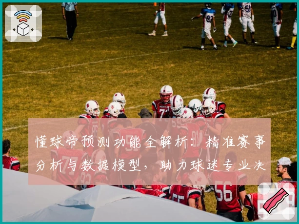 懂球帝预测功能全解析：精准赛事分析与数据模型，助力球迷专业决策