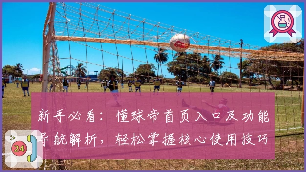 新手必看：懂球帝首页入口及功能导航解析，轻松掌握核心使用技巧
