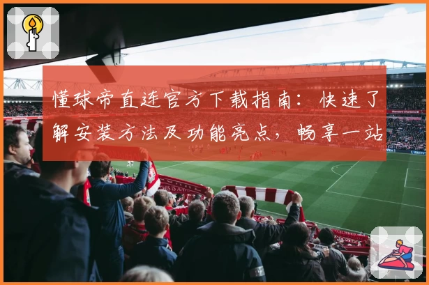 懂球帝直连官方下载指南：快速了解安装方法及功能亮点，畅享一站式足球资讯体验
