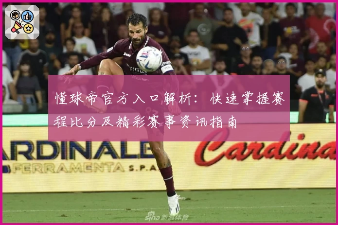 懂球帝官方入口解析：快速掌握赛程比分及精彩赛事资讯指南