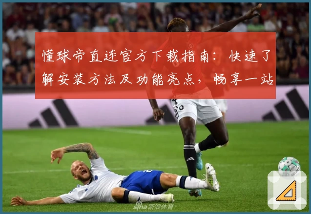 懂球帝直连官方下载指南：快速了解安装方法及功能亮点，畅享一站式足球资讯体验