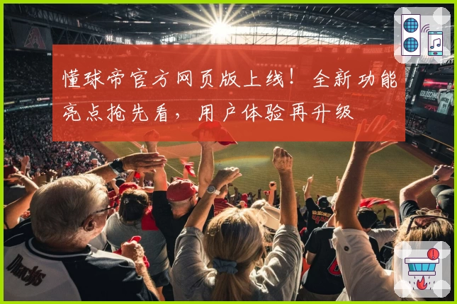 懂球帝官方网页版上线!全新功能亮点抢先看,用户体验再升级