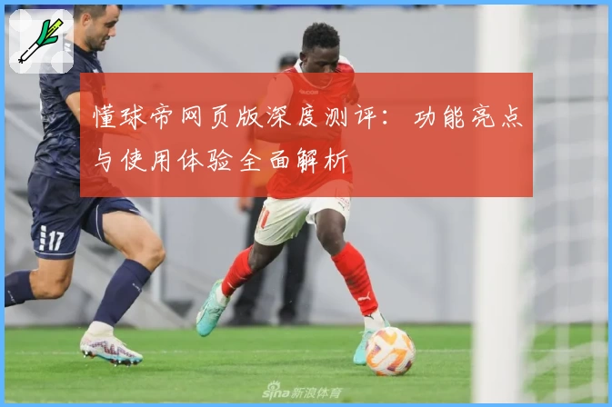 懂球帝网页版深度测评：功能亮点与使用体验全面解析