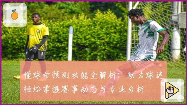 懂球帝预测功能全解析：助力球迷轻松掌握赛事动态与专业分析