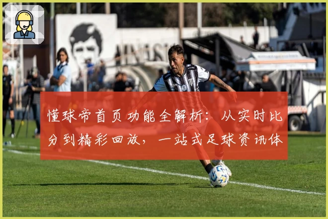 懂球帝首页功能全解析：从实时比分到精彩回放，一站式足球资讯体验指南