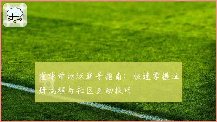懂球帝论坛新手指南：快速掌握注册流程与社区互动技巧