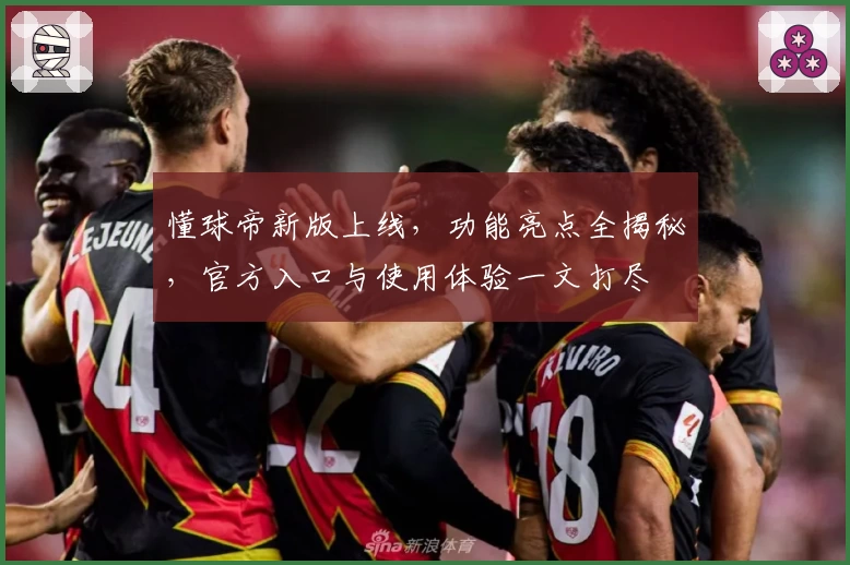 懂球帝新版上线，功能亮点全揭秘，官方入口与使用体验一文打尽