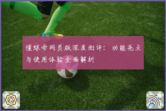 懂球帝网页版深度测评：功能亮点与使用体验全面解析