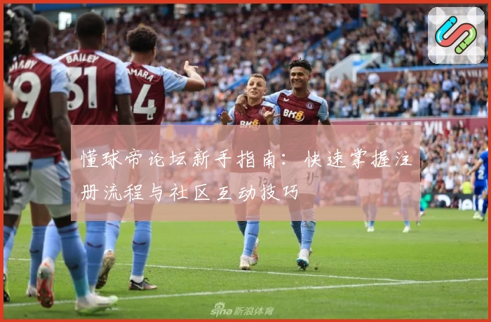 懂球帝论坛新手指南：快速掌握注册流程与社区互动技巧