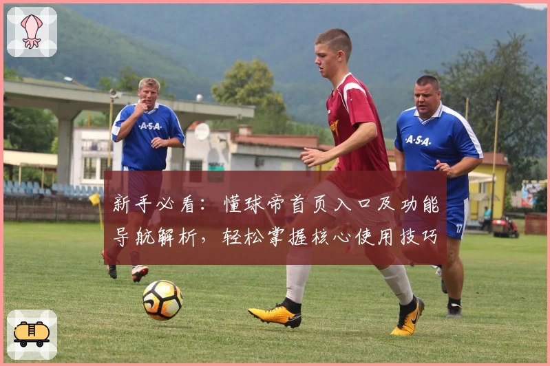 新手必看：懂球帝首页入口及功能导航解析，轻松掌握核心使用技巧