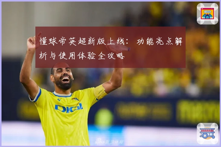 懂球帝英超新版上线：功能亮点解析与使用体验全攻略