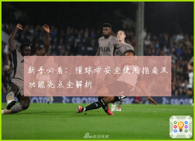 新手必看：懂球帝安全使用指南及功能亮点全解析
