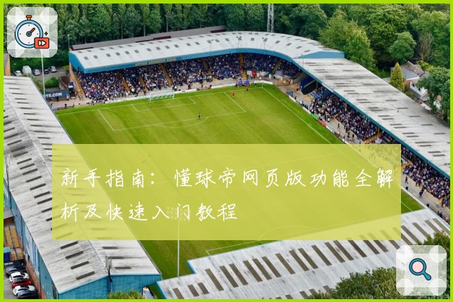 新手指南：懂球帝网页版功能全解析及快速入门教程