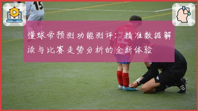 懂球帝预测功能测评：精准数据解读与比赛走势分析的全新体验