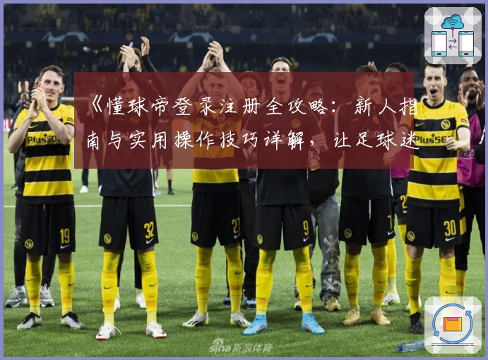 《懂球帝登录注册全攻略：新人指南与实用操作技巧详解，让足球迷轻松开启精彩体验》