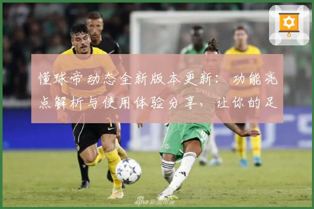 懂球帝动态全新版本更新：功能亮点解析与使用体验分享，让你的足球资讯触手可及