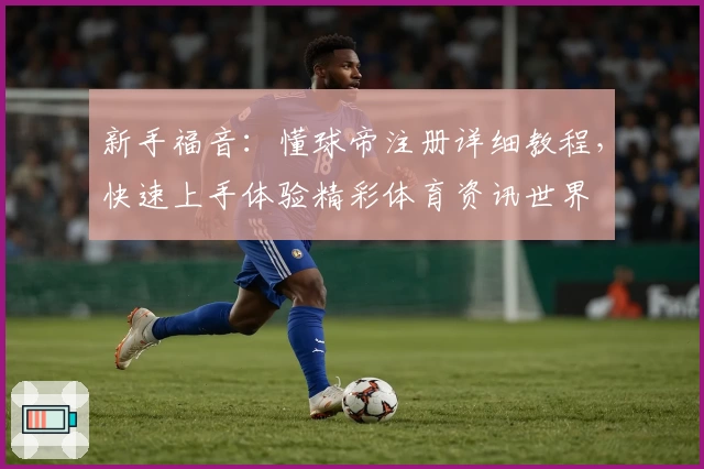 新手福音：懂球帝注册详细教程，快速上手体验精彩体育资讯世界