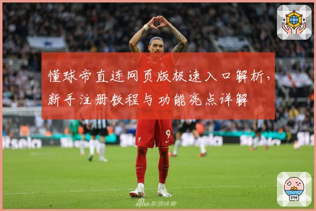 懂球帝直连网页版极速入口解析，新手注册教程与功能亮点详解