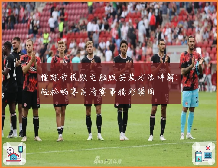 懂球帝视频电脑版安装方法详解：轻松畅享高清赛事精彩瞬间