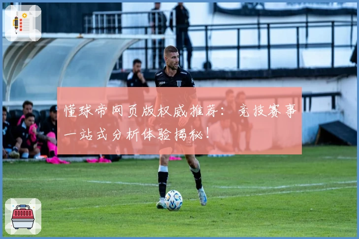 懂球帝网页版权威推荐：竞技赛事一站式分析体验揭秘！
