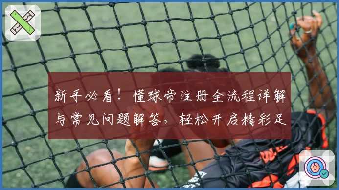 新手必看！懂球帝注册全流程详解与常见问题解答，轻松开启精彩足球世界