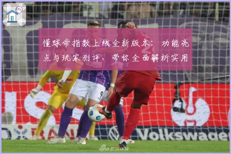 懂球帝指数上线全新版本：功能亮点与玩家测评，带你全面解析实用价值