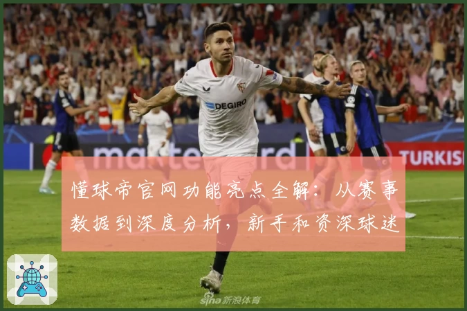 懂球帝官网功能亮点全解：从赛事数据到深度分析，新手和资深球迷必备指南