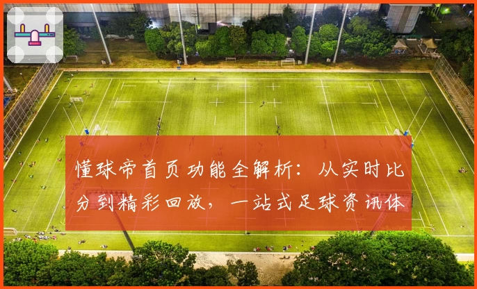懂球帝首页功能全解析：从实时比分到精彩回放，一站式足球资讯体验指南