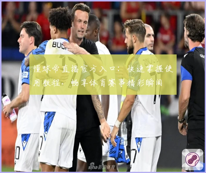 懂球帝直播官方入口：快速掌握使用教程，畅享体育赛事精彩瞬间