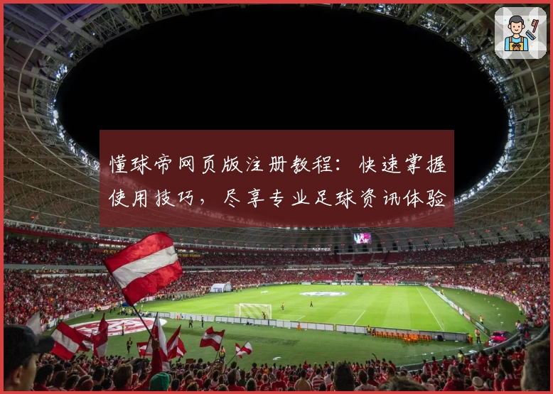 懂球帝网页版注册教程：快速掌握使用技巧，尽享专业足球资讯体验