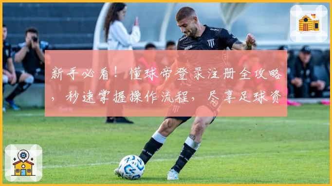 新手必看！懂球帝登录注册全攻略，秒速掌握操作流程，尽享足球资讯盛宴