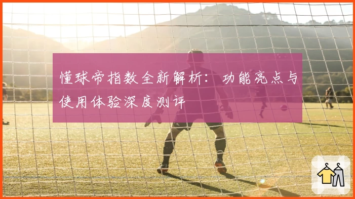 懂球帝指数全新解析：功能亮点与使用体验深度测评