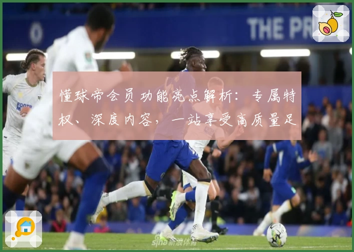懂球帝会员功能亮点解析：专属特权、深度内容，一站享受高质量足球资讯体验