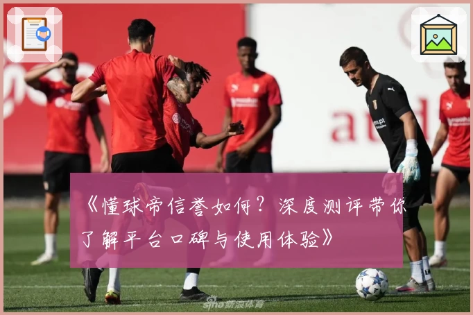 《懂球帝信誉如何？深度测评带你了解平台口碑与使用体验》