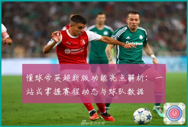 懂球帝英超新版功能亮点解析：一站式掌握赛程动态与球队数据