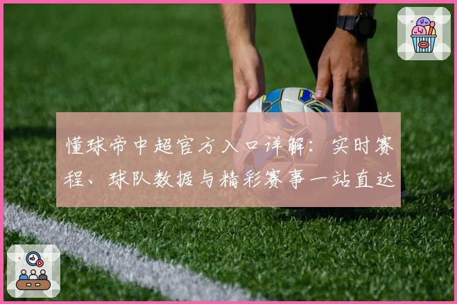 懂球帝中超官方入口详解：实时赛程、球队数据与精彩赛事一站直达