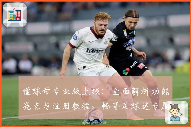 懂球帝专业版上线：全面解析功能亮点与注册教程，畅享足球迷专属体验