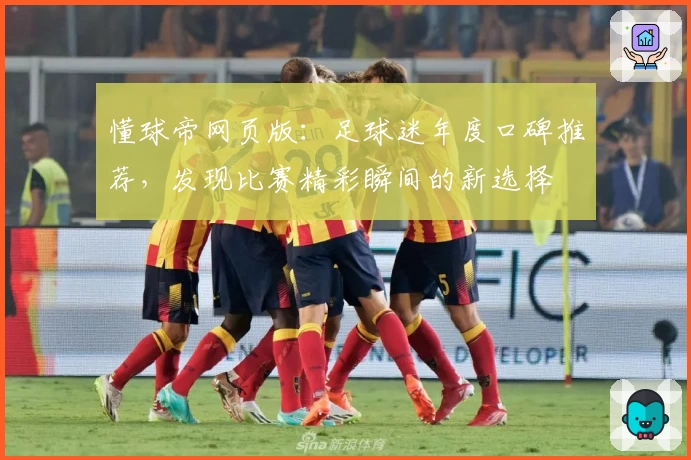 懂球帝网页版：足球迷年度口碑推荐，发现比赛精彩瞬间的新选择
