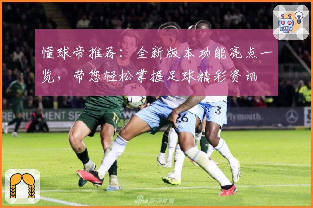 懂球帝推荐：全新版本功能亮点一览，带您轻松掌握足球精彩资讯