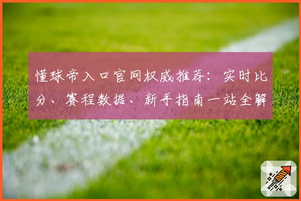 懂球帝入口官网权威推荐：实时比分、赛程数据、新手指南一站全解