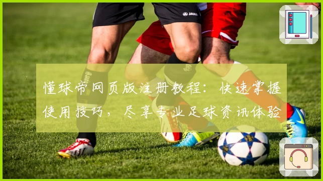 懂球帝网页版注册教程：快速掌握使用技巧，尽享专业足球资讯体验