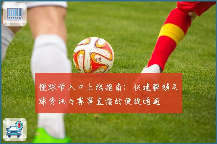 懂球帝入口上线指南：快速解锁足球资讯与赛事直播的便捷通道